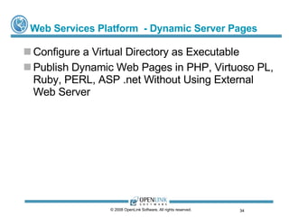 Web Services Platform  - Dynamic Server Pages Configure a Virtual Directory as Executable Publish Dynamic Web Pages in PHP, Virtuoso PL, Ruby, PERL, ASP .net Without Using External Web Server © 2008 OpenLink Software, All rights reserved.  