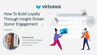 How To Build Loyalty
Through Insight-Driven
Donor Engagement
hosted by ...
Noah Barnett
Director of Research & Insights
noahb@virtuouscrm.com
(571) 379-2572
 