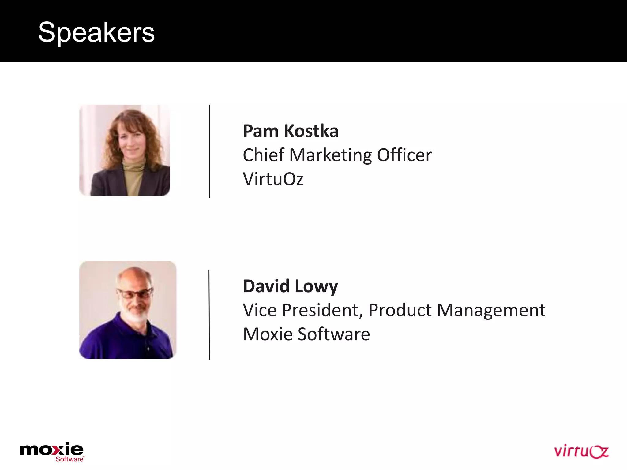 Speakers


           Pam Kostka
           Chief Marketing Officer
           VirtuOz




           David Lowy
           Vice President, Product Management
           Moxie Software
 