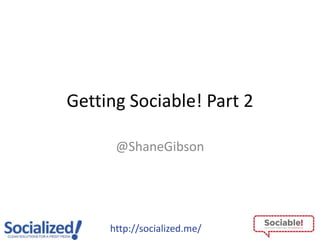 Getting Sociable! Part 2

      @ShaneGibson




     http://socialized.me/
 