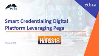1
Smart Credentialing Digital
Platform Leveraging Pega
February, 2018
 
