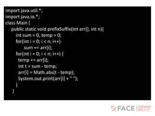 import java.util.*;
import java.io.*;
class Main {
public static void prefixSuffix(int arr[], int n){
int sum = 0, temp = 0;
for(int i = 0; i < n; i++)
sum += arr[i];
for(int i = 0; i < n; i++) {
temp += arr[i];
int t = sum - temp;
arr[i] = Math.abs(t - temp);
System.out.print(arr[i] + " ");
}
}
 