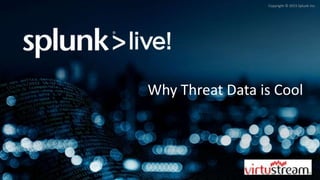 Copyright © 2015 Splunk Inc.
Why Threat Data is Cool
 