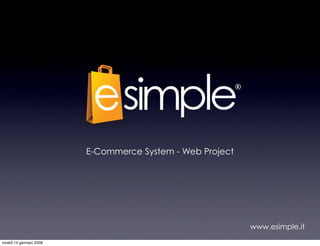 E-Commerce System - Web Project




                                                           www.esimple.it
lunedì 14 gennaio 2008