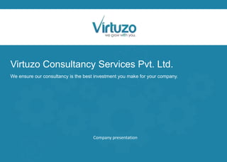 Virtuzo Consultancy Services Pvt. Ltd.
We ensure our consultancy is the best investment you make for your company.
Company presentation
 