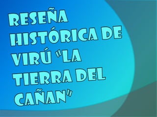 Reseña histórica de Virú “La tierra del cañan” 