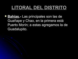 LLIITTOORRAALL DDEELL DDIISSTTRRIITTOO 
BBaahhííaass..-- LLaass pprriinncciippaalleess ssoonn llaass ddee 
GGuuaaññaappee yy CChhaaoo,, eenn llaa pprriimmeerraa eessttáá 
PPuueerrttoo MMoorríínn;; aa eessttaass aaggrreeggaammooss llaa ddee 
GGuuaaddaalluuppiittoo.. 
 