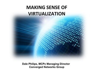MAKING SENSE OF VIRTUALIZATION Dale Philips, MCPc Managing Director  Converged Networks Group 