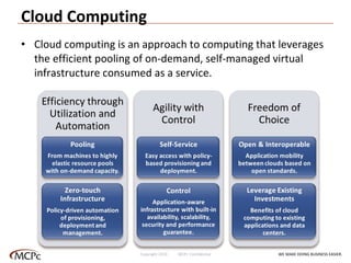 Cloud Computing Cloud computing is an approach to computing that leverages the efficient pooling of on-demand, self-managed virtual infrastructure consumed as a service. WE MAKE DOING BUSINESS EASIER . Copyright 2010  MCPc Confidential 
