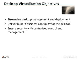 Desktop Virtualization Objectives Streamline desktop management and deployment Deliver built-in business continuity for the desktop Ensure security with centralized control and management WE MAKE DOING BUSINESS EASIER . Copyright 2010  MCPc Confidential 
