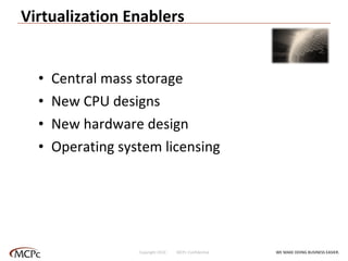 Virtualization Enablers Central mass storage New CPU designs New hardware design Operating system licensing WE MAKE DOING BUSINESS EASIER . Copyright 2010  MCPc Confidential 