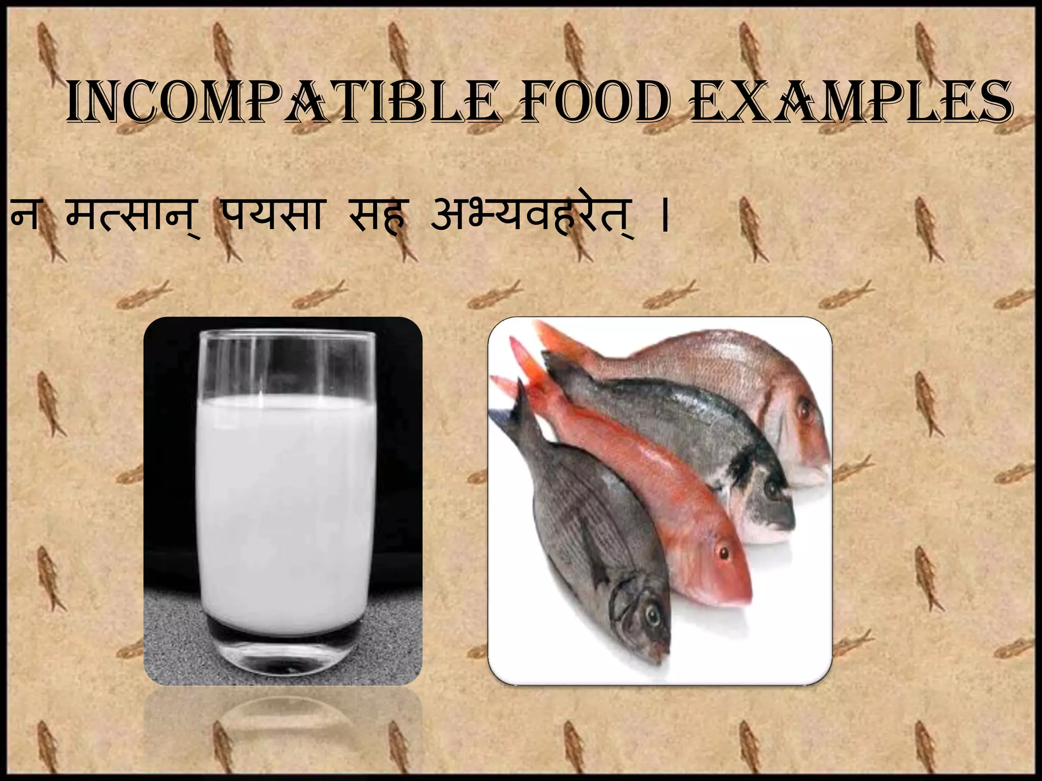 Incompatible food examples
न मत्कसान ् पयसा सह अभ्यिहरे त ् ।
 