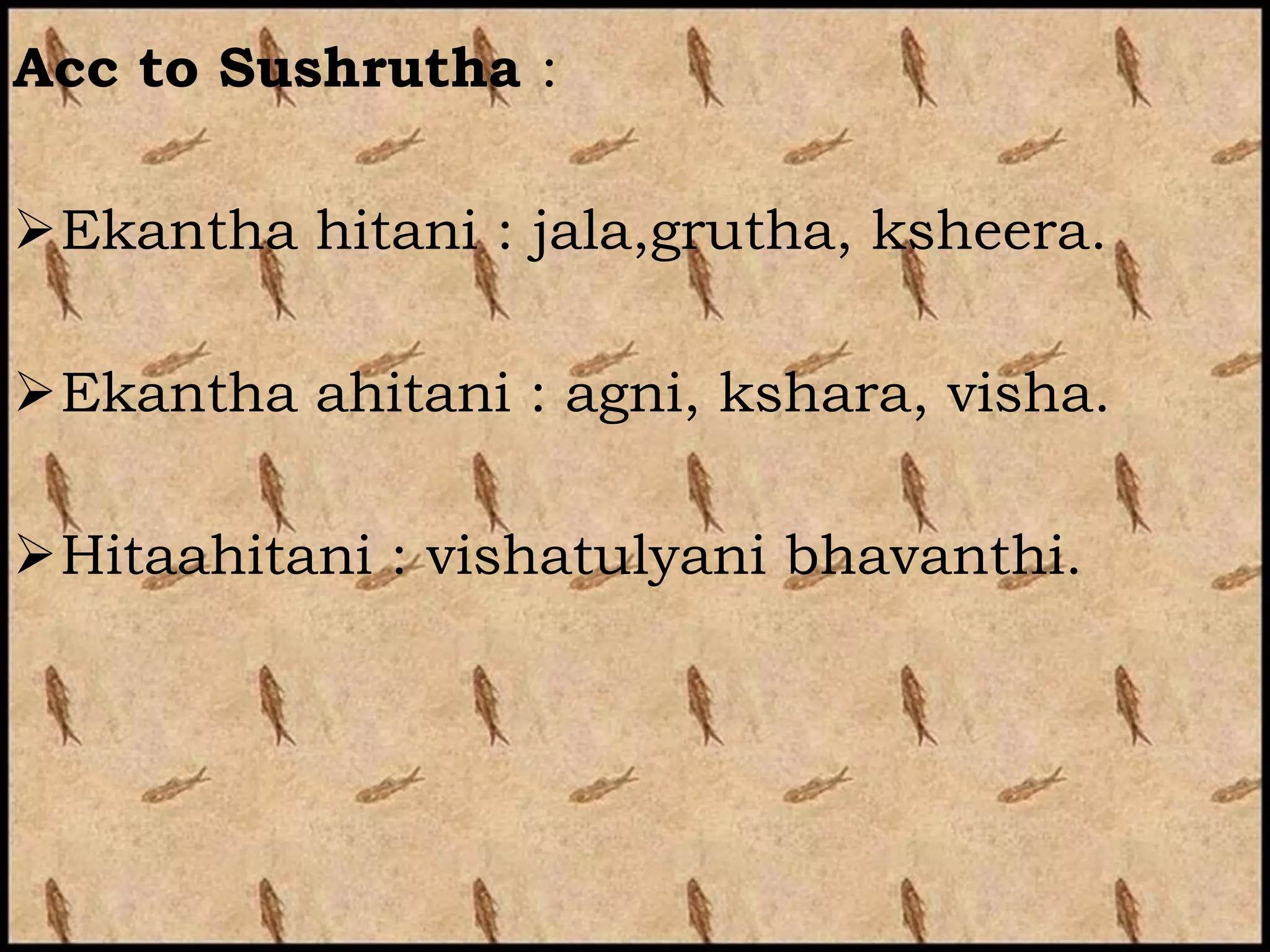 Acc to Sushrutha :

Ekantha hitani : jala,grutha, ksheera.

Ekantha ahitani : agni, kshara, visha.

Hitaahitani : vishatulyani bhavanthi.
 