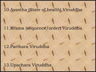 10.Avastha (State of health) Viruddha



11.Krama (sequence/order) Viruddha



12.Parihara Viruddha



13.Upachara Viruddha
 