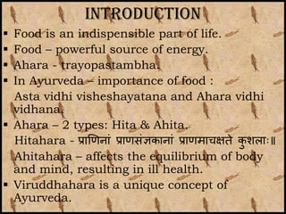 Introduction
 Food is an indispensible part of life.
 Food – powerful source of energy.
 Ahara - trayopastambha.
 In A...