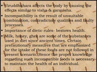 Viruddhahara affects the body by causing the
  effects similar to visha & garavisha.
 Incompatibility is the result of ...