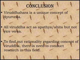 conclusion
 Viruddhahara is a unique concept of
  Ayurveda.

 All viruddha act as apathya/ahita but not
  vice versa.

...