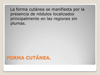 La enfermedad es causada por un avipovirus de la familia Poxviridae muy resistente y capaz de sobrevivir durante años en las costras desecadas. El virus es transmitido por contacto directo con animales infectados dentro del corralETIOLOGIA