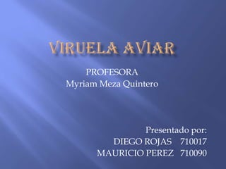 PROFESORA
Myriam Meza Quintero




               Presentado por:
        DIEGO ROJAS 710017
      MAURICIO PEREZ 710090
 