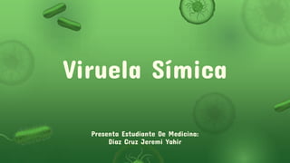 Viruela Símica
Presenta Estudiante De Medicina:
Diaz Cruz Jeremi Yahir
 