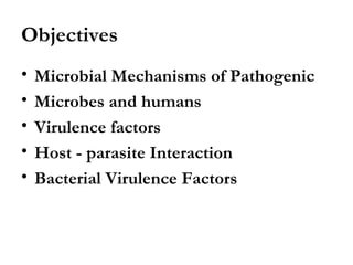 Objectives
•   Microbial Mechanisms of Pathogenic
•   Microbes and humans
•   Virulence factors
•   Host - parasite Interaction
•   Bacterial Virulence Factors
 