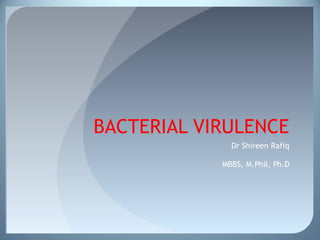 BACTERIAL VIRULENCE
Dr Shireen Rafiq
MBBS, M.Phil, Ph.D
 