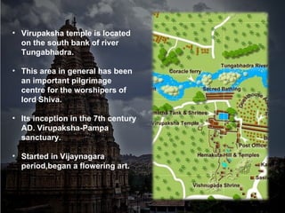 <ul><li>Virupaksha temple is located on the south bank of river Tungabhadra. </li></ul><ul><li>This area in general has be...
