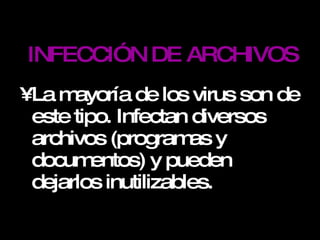 INFECCIÓN DE ARCHIVOS La mayoría de los virus son de este tipo. Infectan diversos archivos (programas y documentos) y pueden dejarlos inutilizables. 
