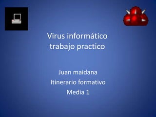 Virus informáticotrabajo practico Juan maidana Itinerario formativo  Media 1 