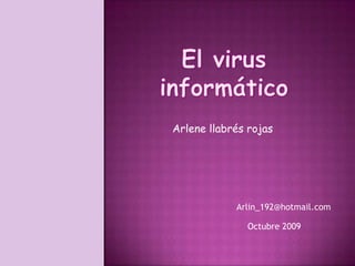El virus informático Arlene llabrés rojas Arlin_192@hotmail.com Octubre 2009 