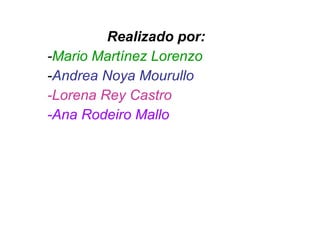 Realizado por: - Mario Martínez Lorenzo - Andrea Noya Mourullo -Lorena Rey Castro -Ana Rodeiro Mallo 