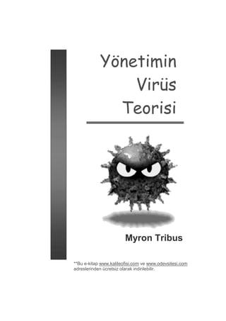 Yönetimin
                Virüs
              Teorisi




                        Myron Tribus

**Bu e-kitap www.kaliteofisi.com ve www.odevsitesi.com
adreslerinden ücretsiz olarak indirilebilir.
 