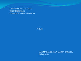 UNIVERSIDAD GALILEO TECCIPRESALES COMERCIO ELECTRONICO VIRUS LUZ MARIA ESTELA COJON TACATIC IDE0911287 