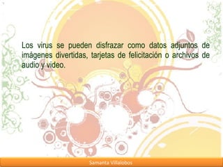 Los virus se pueden disfrazar como datos adjuntos de imágenes divertidas, tarjetas de felicitación o archivos de audio y video. 