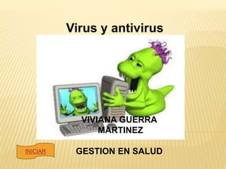 Virus y antivirus
informáticos
VIVIANA GUERRA
MARTINEZ
GESTION EN SALUDINICIAR
 