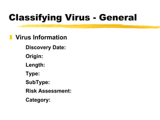 Classifying Virus - General Virus Information Discovery Date: Origin: Length: Type: SubType: Risk Assessment: Category:   