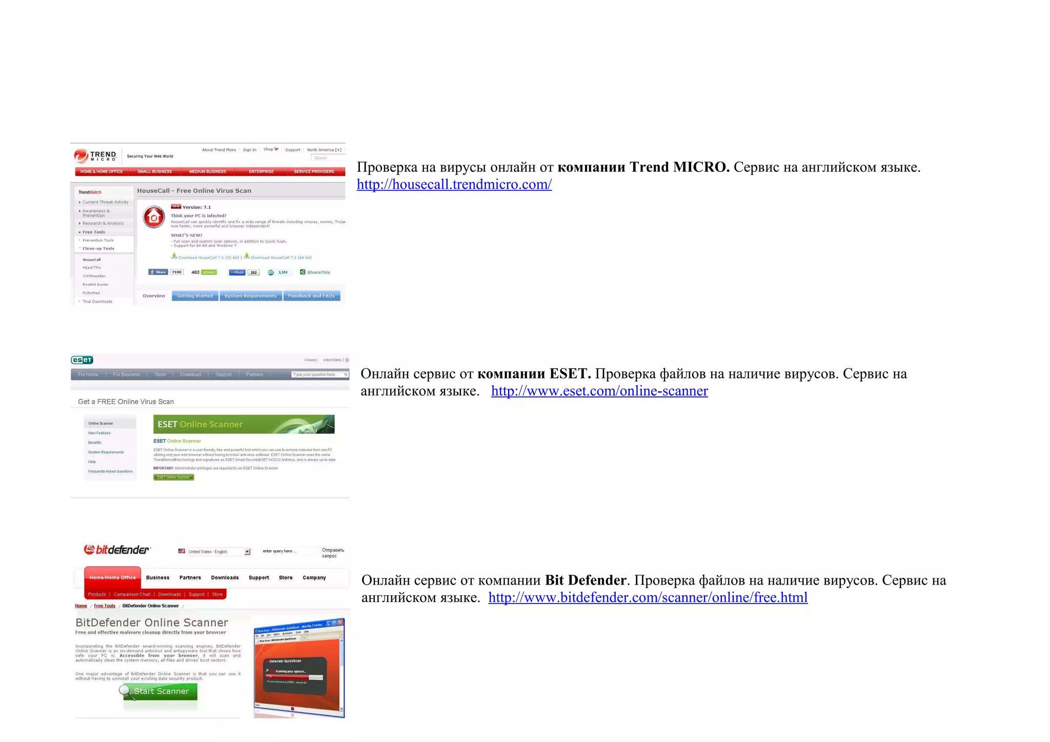 Проверка на вирусы онлайн от компании Trend MICRO. Сервис на английском языке.
http://housecall.trendmicro.com/




Онлайн сервис от компании ESET. Проверка файлов на наличие вирусов. Сервис на
английском языке. http://www.eset.com/online-scanner




Онлайн сервис от компании Bit Defender. Проверка файлов на наличие вирусов. Сервис на
английском языке. http://www.bitdefender.com/scanner/online/free.html
 