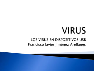 VIRUS,[object Object],LOS VIRUS EN DISPOSITIVOS USB,[object Object],Francisco Javier Jiménez Arellanes,[object Object]