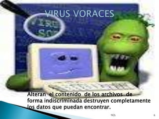 Alteran el contenido de los archivos de
forma indiscriminada destruyen completamente
los datos que puedan encontrar.
                             TICS              6
 