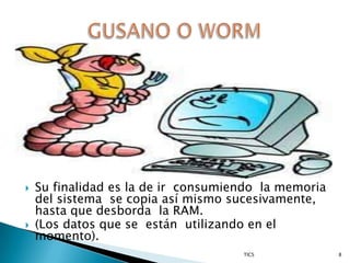    Su finalidad es la de ir consumiendo la memoria
    del sistema se copia así mismo sucesivamente,
    hasta que desborda la RAM.
   (Los datos que se están utilizando en el
    momento).
                                     TICS             8
 