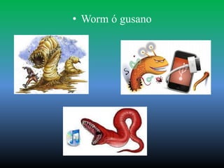 • Worm ó gusano
 