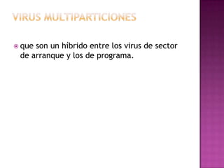  queson un híbrido entre los virus de sector
 de arranque y los de programa.
 