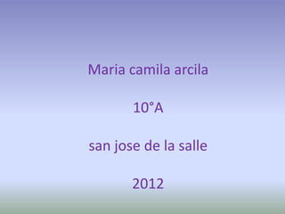 Maria camila arcila

       10°A

san jose de la salle

       2012
 