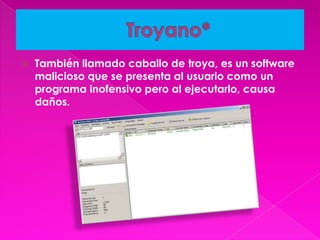    También llamado caballo de troya, es un software
    malicioso que se presenta al usuario como un
    programa inofensivo pero al ejecutarlo, causa
    daños.
 