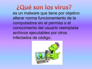 es un malware que tiene por objetivo
alterar norma funcionamiento de la
computadora sin el permiso o el
conocimiento del usuario reemplada
archivos ejecutables por otros
infectados de código.
 