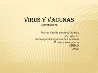 Virus y vacunas
       informáticas


       Martha Cecilia pacheco Suárez
                           201222787
   Tecnólogo en Regencia de Farmacia
                  Profesor Alex puerta
                              CREAD
                               TUNJA
 
