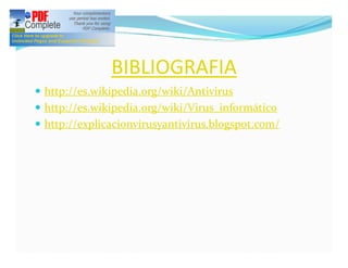 BIBLIOGRAFIA
— http://es.wikipedia.org/wiki/Antivirus
— http://es.wikipedia.org/wiki/Virus_informático
— http://explicacionvirusyantivirus.blogspot.com/
 