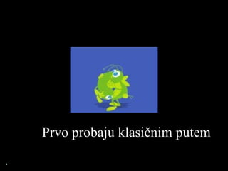 Prvo probaju klasičnim putem 