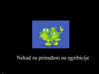 Nekad su prinuđeni na egzibicije 