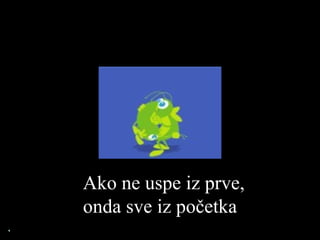 Ako ne uspe iz prve, onda sve iz početka 